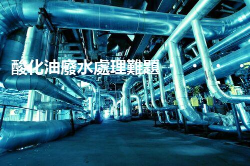 酸化油廢水處理難題？探尋高效低耗的破局之道！